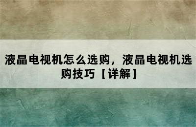 液晶电视机怎么选购，液晶电视机选购技巧【详解】