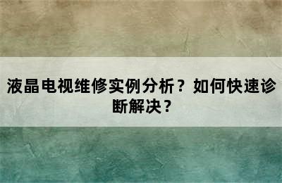 液晶电视维修实例分析？如何快速诊断解决？