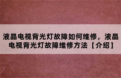 液晶电视背光灯故障如何维修，液晶电视背光灯故障维修方法【介绍】