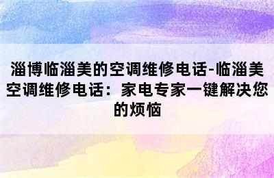 淄博临淄美的空调维修电话-临淄美空调维修电话：家电专家一键解决您的烦恼