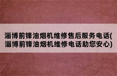 淄博前锋油烟机维修售后服务电话(淄博前锋油烟机维修电话助您安心)