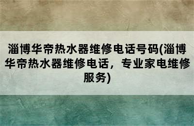 淄博华帝热水器维修电话号码(淄博华帝热水器维修电话，专业家电维修服务)