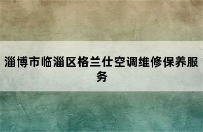 淄博市临淄区格兰仕空调维修保养服务