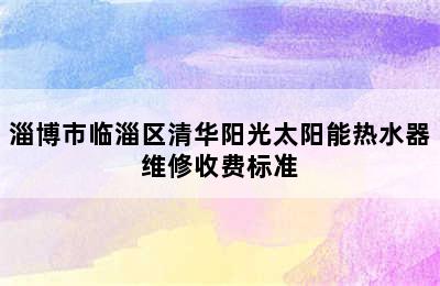 淄博市临淄区清华阳光太阳能热水器维修收费标准