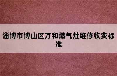 淄博市博山区万和燃气灶维修收费标准