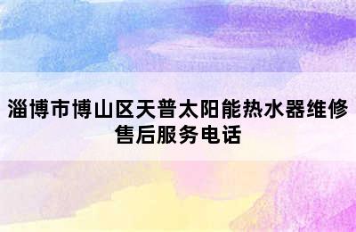 淄博市博山区天普太阳能热水器维修售后服务电话