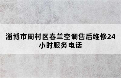 淄博市周村区春兰空调售后维修24小时服务电话