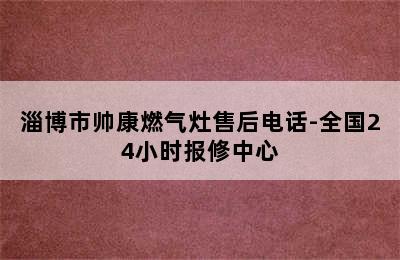 淄博市帅康燃气灶售后电话-全国24小时报修中心