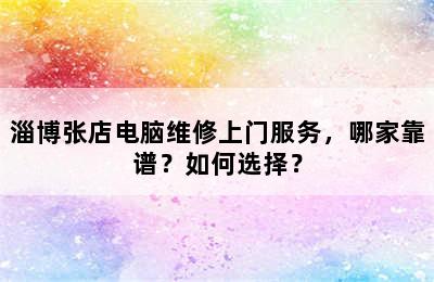 淄博张店电脑维修上门服务，哪家靠谱？如何选择？