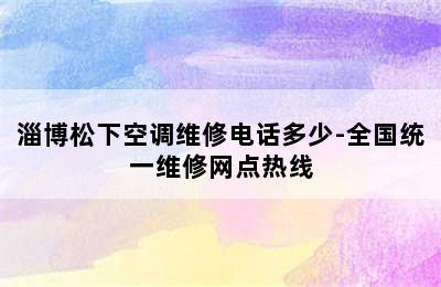 淄博松下空调维修电话多少-全国统一维修网点热线