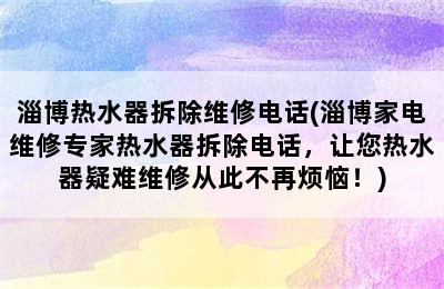 淄博热水器拆除维修电话(淄博家电维修专家热水器拆除电话，让您热水器疑难维修从此不再烦恼！)