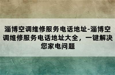 淄博空调维修服务电话地址-淄博空调维修服务电话地址大全，一键解决您家电问题