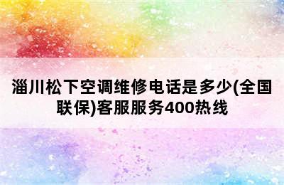 淄川松下空调维修电话是多少(全国联保)客服服务400热线