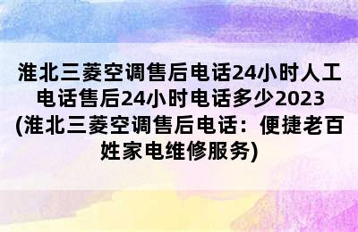 淮北三菱空调售后电话24小时人工电话售后24小时电话多少2023(淮北三菱空调售后电话：便捷老百姓家电维修服务)