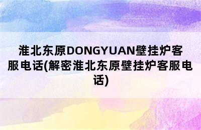 淮北东原DONGYUAN壁挂炉客服电话(解密淮北东原壁挂炉客服电话)