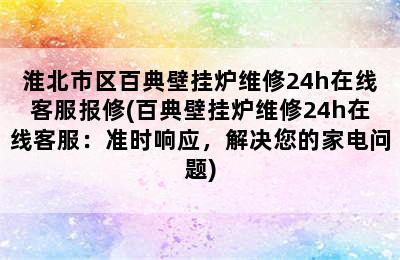 淮北市区百典壁挂炉维修24h在线客服报修(百典壁挂炉维修24h在线客服：准时响应，解决您的家电问题)