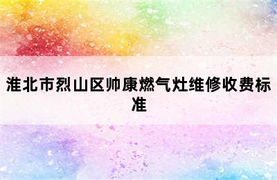 淮北市烈山区帅康燃气灶维修收费标准