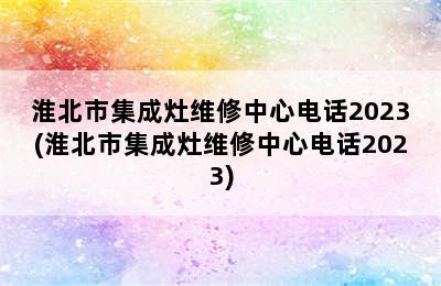 淮北市集成灶维修中心电话2023(淮北市集成灶维修中心电话2023)