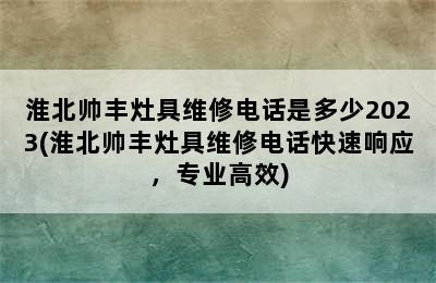 淮北帅丰灶具维修电话是多少2023(淮北帅丰灶具维修电话快速响应，专业高效)