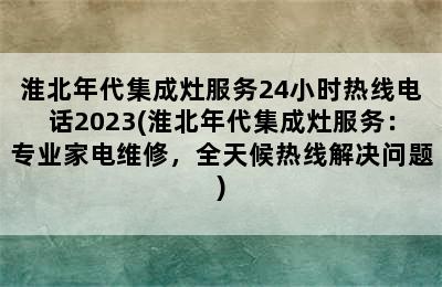 淮北年代集成灶服务24小时热线电话2023(淮北年代集成灶服务：专业家电维修，全天候热线解决问题)