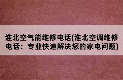 淮北空气能维修电话(淮北空调维修电话：专业快速解决您的家电问题)