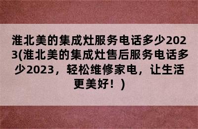 淮北美的集成灶服务电话多少2023(淮北美的集成灶售后服务电话多少2023，轻松维修家电，让生活更美好！)