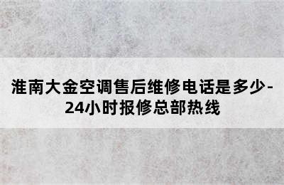 淮南大金空调售后维修电话是多少-24小时报修总部热线