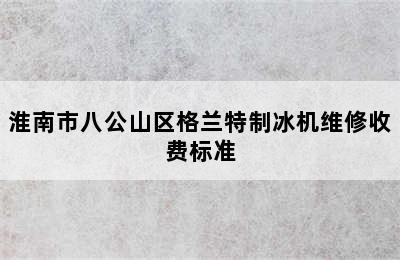 淮南市八公山区格兰特制冰机维修收费标准