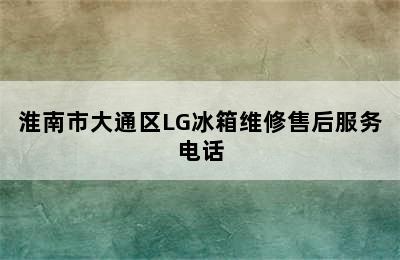 淮南市大通区LG冰箱维修售后服务电话