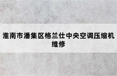 淮南市潘集区格兰仕中央空调压缩机维修