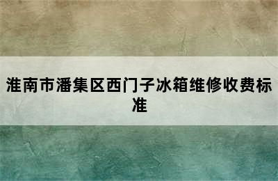 淮南市潘集区西门子冰箱维修收费标准