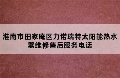 淮南市田家庵区力诺瑞特太阳能热水器维修售后服务电话