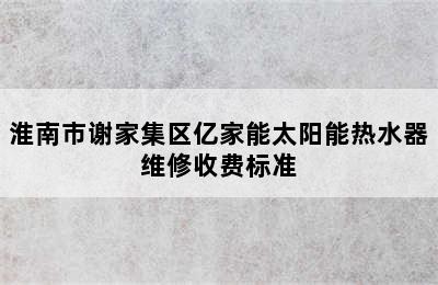 淮南市谢家集区亿家能太阳能热水器维修收费标准