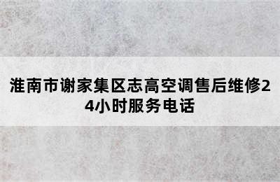 淮南市谢家集区志高空调售后维修24小时服务电话