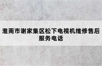 淮南市谢家集区松下电视机维修售后服务电话