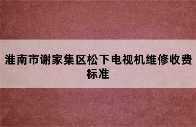 淮南市谢家集区松下电视机维修收费标准