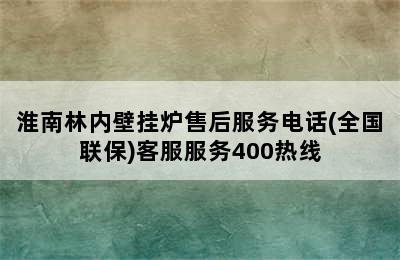 淮南林内壁挂炉售后服务电话(全国联保)客服服务400热线