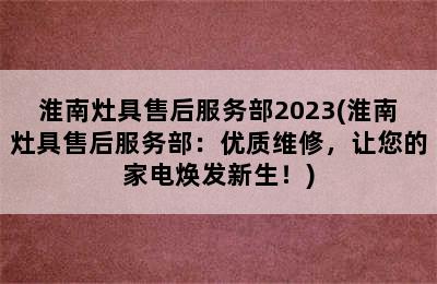 淮南灶具售后服务部2023(淮南灶具售后服务部：优质维修，让您的家电焕发新生！)