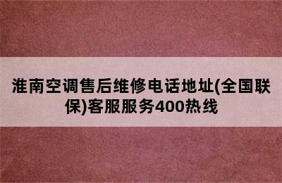 淮南空调售后维修电话地址(全国联保)客服服务400热线