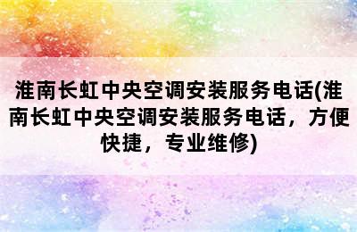 淮南长虹中央空调安装服务电话(淮南长虹中央空调安装服务电话，方便快捷，专业维修)