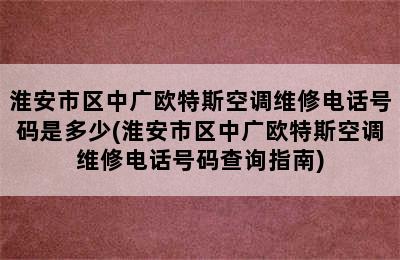 淮安市区中广欧特斯空调维修电话号码是多少(淮安市区中广欧特斯空调维修电话号码查询指南)