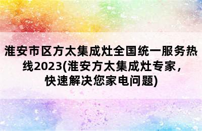 淮安市区方太集成灶全国统一服务热线2023(淮安方太集成灶专家，快速解决您家电问题)