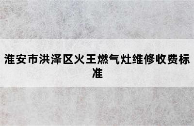 淮安市洪泽区火王燃气灶维修收费标准