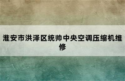 淮安市洪泽区统帅中央空调压缩机维修