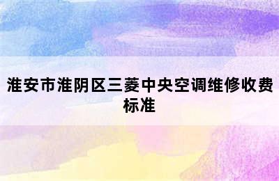 淮安市淮阴区三菱中央空调维修收费标准