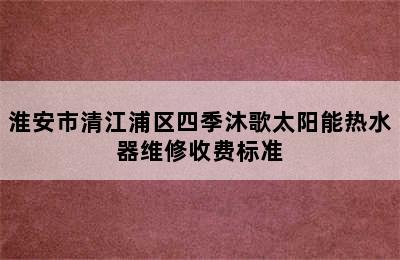 淮安市清江浦区四季沐歌太阳能热水器维修收费标准