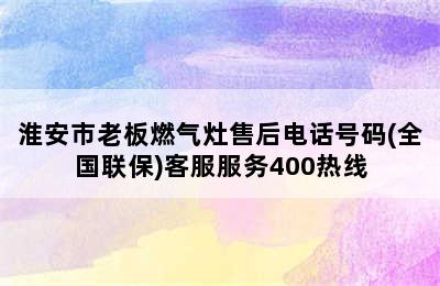 淮安市老板燃气灶售后电话号码(全国联保)客服服务400热线