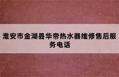 淮安市金湖县华帝热水器维修售后服务电话