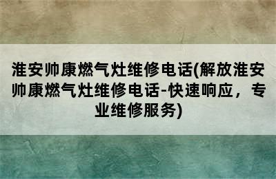 淮安帅康燃气灶维修电话(解放淮安帅康燃气灶维修电话-快速响应，专业维修服务)