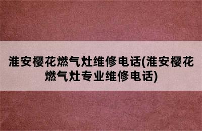 淮安樱花燃气灶维修电话(淮安樱花燃气灶专业维修电话)